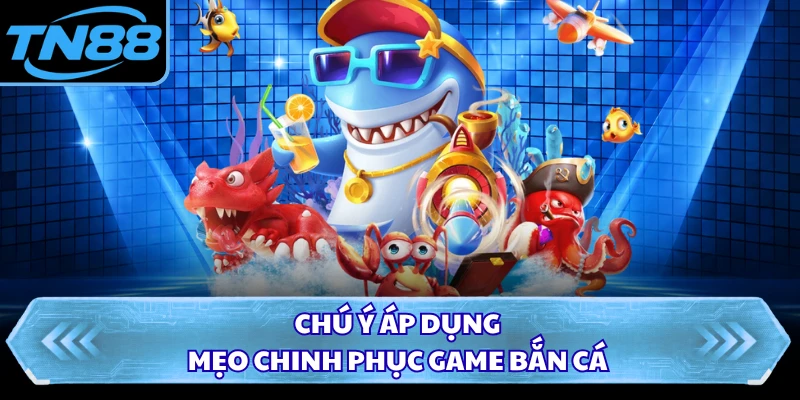 Chú ý áp dụng mẹo chinh phục game bắn cá